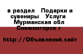  в раздел : Подарки и сувениры » Услуги . Мурманская обл.,Снежногорск г.
